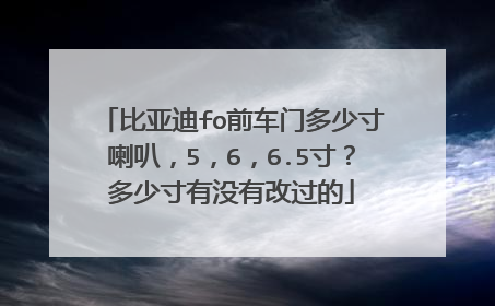 比亚迪fo前车门多少寸喇叭，5，6，6.5寸？多少寸有没有改过的