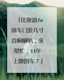 比亚迪fo前车门装几寸音响喇叭，求帮忙，11年上牌的车？
