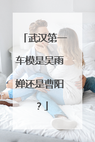 武汉第一车模是吴雨婵还是曹阳？