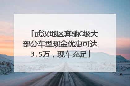 武汉地区奔驰C级大部分车型现金优惠可达3.5万，现车充足