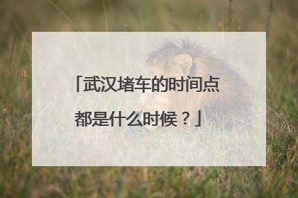 武汉堵车的时间点都是什么时候？