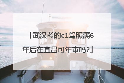 武汉考的c1驾照满6年后在宜昌可年审吗?