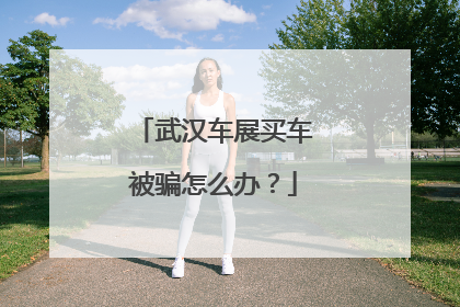 武汉车展买车被骗怎么办？