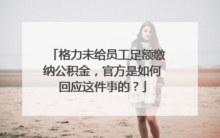 格力未给员工足额缴纳公积金，官方是如何回应这件事的？