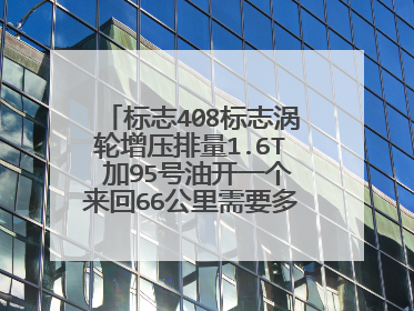 标志408标志涡轮增压排量1.6T 加95号油开一个来回66公里需要多少油费？