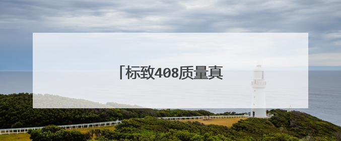 标致408质量真实情况怎么样？