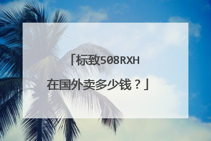 标致508RXH在国外卖多少钱？