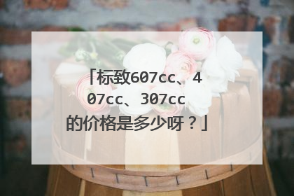 标致607cc、407cc、307cc的价格是多少呀？