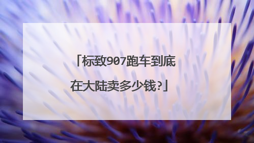 标致907跑车到底在大陆卖多少钱?