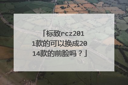 标致rcz2011款的可以换成2014款的前脸吗？