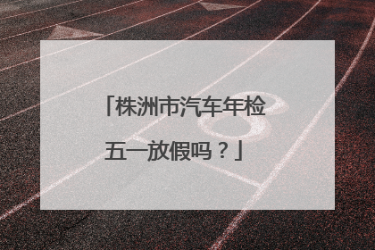 株洲市汽车年检五一放假吗？