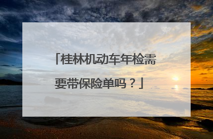 桂林机动车年检需要带保险单吗？