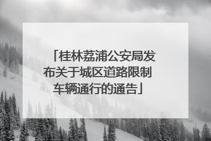 桂林荔浦公安局发布关于城区道路限制车辆通行的通告