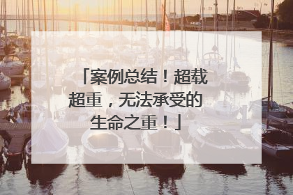 案例总结！超载超重，无法承受的生命之重！