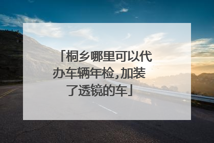 桐乡哪里可以代办车辆年检,加装了透镜的车