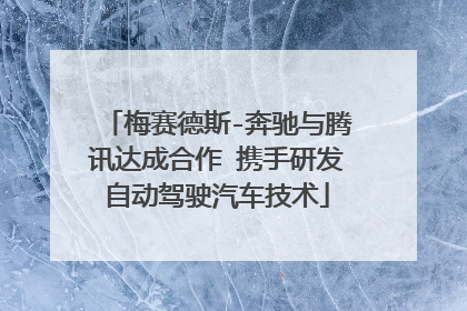 梅赛德斯-奔驰与腾讯达成合作 携手研发自动驾驶汽车技术