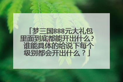 梦三国888元大礼包里面到底都能开出什么? 谁能具体的给说下每个级别都会开出什么？