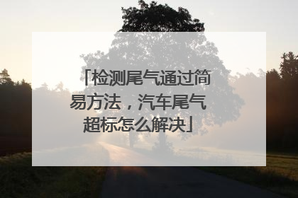 检测尾气通过简易方法，汽车尾气超标怎么解决