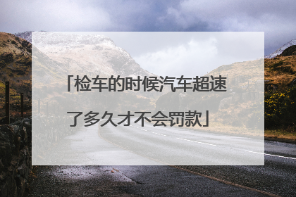 检车的时候汽车超速了多久才不会罚款