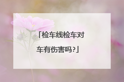 检车线检车对车有伤害吗?