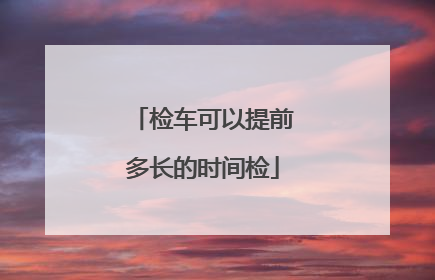 检车可以提前多长的时间检