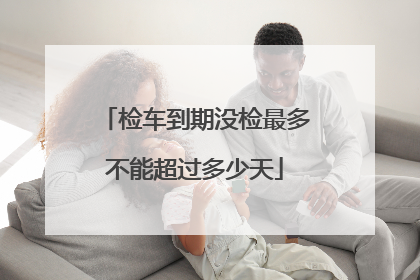 检车到期没检最多不能超过多少天