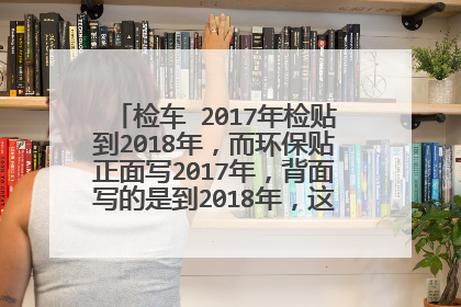 检车 2017年检贴到2018年，而环保贴正面写2017年，背面写的是到2018年，这贴影响用车吗