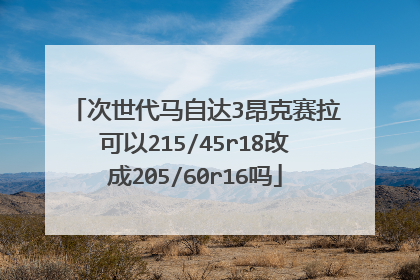 次世代马自达3昂克赛拉可以215/45r18改成205/60r16吗
