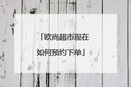 欧尚超市现在如何预约下单