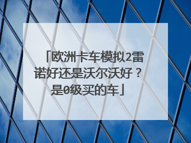 欧洲卡车模拟2雷诺好还是沃尔沃好？是0级买的车