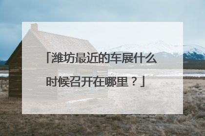 潍坊最近的车展什么时候召开在哪里？