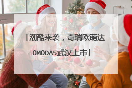 潮酷来袭，奇瑞欧萌达OMODA5武汉上市