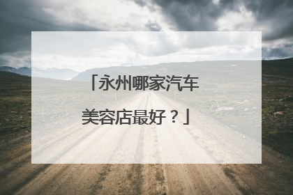 永州哪家汽车美容店最好？