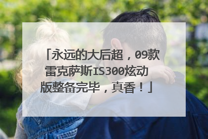 永远的大后超，09款雷克萨斯IS300炫动版整备完毕，真香！