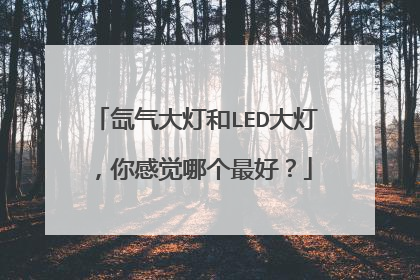 氙气大灯和LED大灯，你感觉哪个最好？