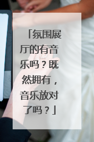 氛围展厅的有音乐吗？既然拥有，音乐放对了吗？