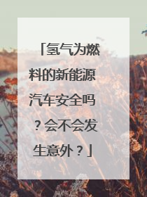 氢气为燃料的新能源汽车安全吗？会不会发生意外？
