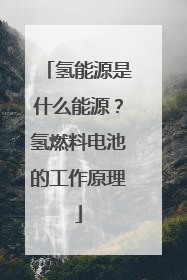 氢能源是什么能源？氢燃料电池的工作原理