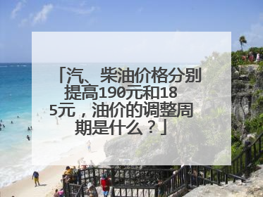 汽、柴油价格分别提高190元和185元，油价的调整周期是什么？