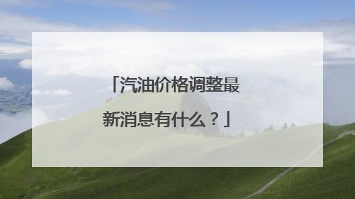 汽油价格调整最新消息有什么？