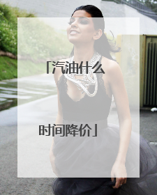 汽油什么时间降价