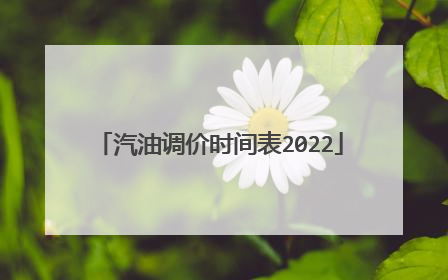 汽油调价时间表2022