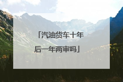 汽油货车十年后一年两审吗