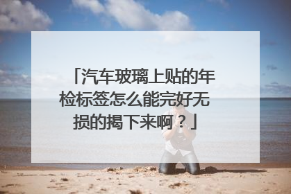 汽车玻璃上贴的年检标签怎么能完好无损的揭下来啊？