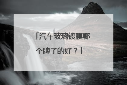 汽车玻璃镀膜哪个牌子的好？
