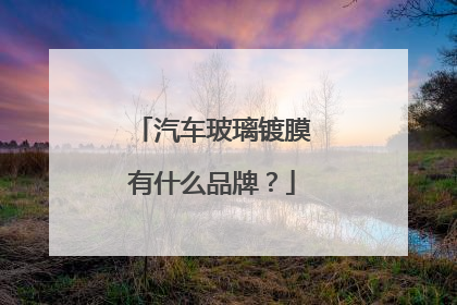 汽车玻璃镀膜有什么品牌？
