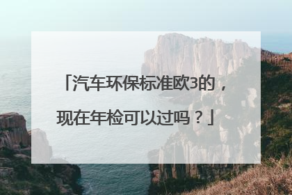 汽车环保标准欧3的，现在年检可以过吗？