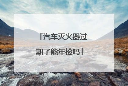汽车灭火器过期了能年检吗