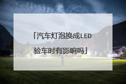 汽车灯泡换成LED 验车时有影响吗