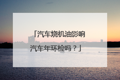 汽车烧机油影响汽车年环检吗？